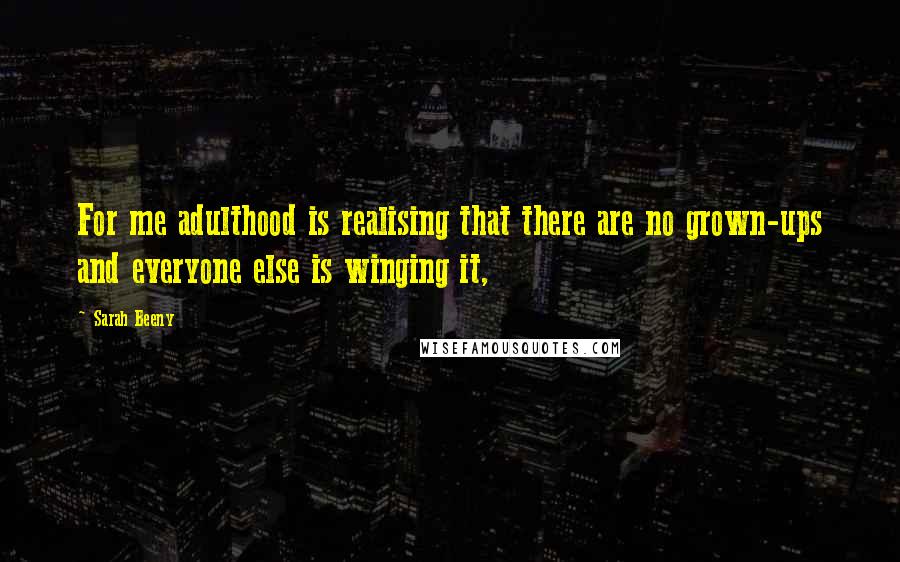 Sarah Beeny Quotes: For me adulthood is realising that there are no grown-ups and everyone else is winging it,