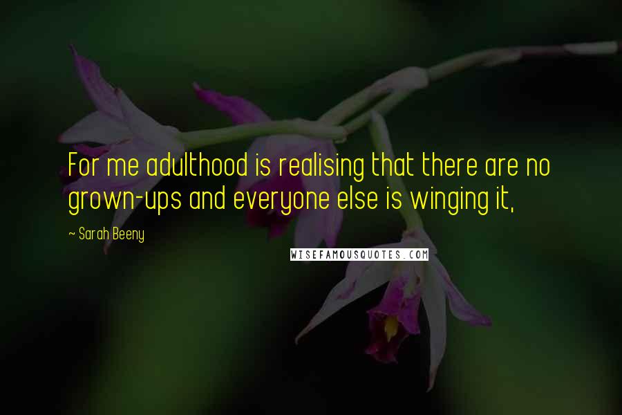 Sarah Beeny Quotes: For me adulthood is realising that there are no grown-ups and everyone else is winging it,