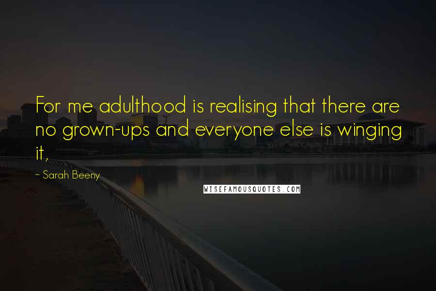 Sarah Beeny Quotes: For me adulthood is realising that there are no grown-ups and everyone else is winging it,