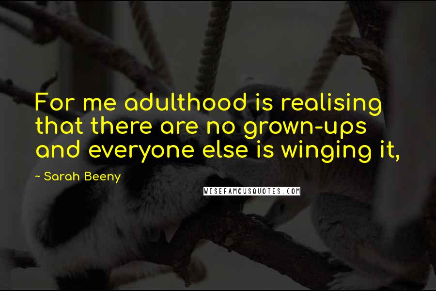 Sarah Beeny Quotes: For me adulthood is realising that there are no grown-ups and everyone else is winging it,