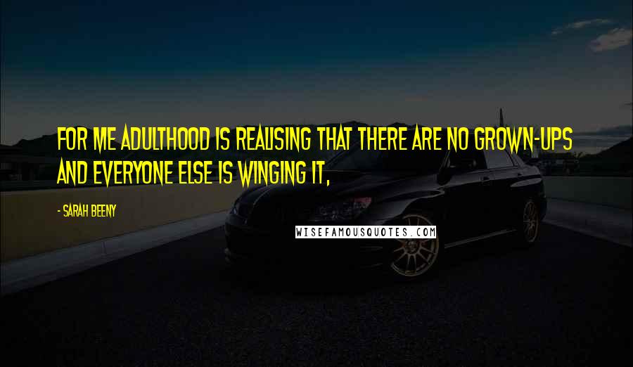 Sarah Beeny Quotes: For me adulthood is realising that there are no grown-ups and everyone else is winging it,