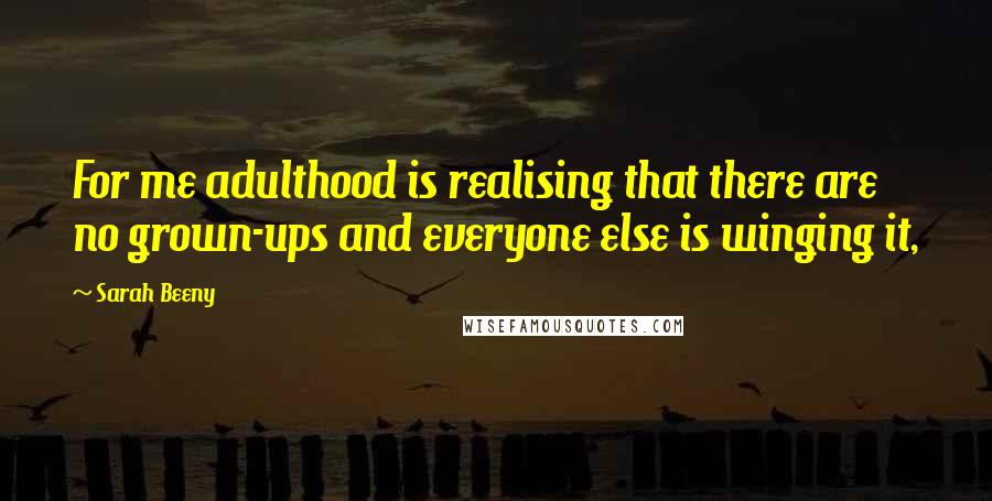 Sarah Beeny Quotes: For me adulthood is realising that there are no grown-ups and everyone else is winging it,