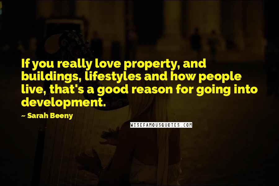 Sarah Beeny Quotes: If you really love property, and buildings, lifestyles and how people live, that's a good reason for going into development.