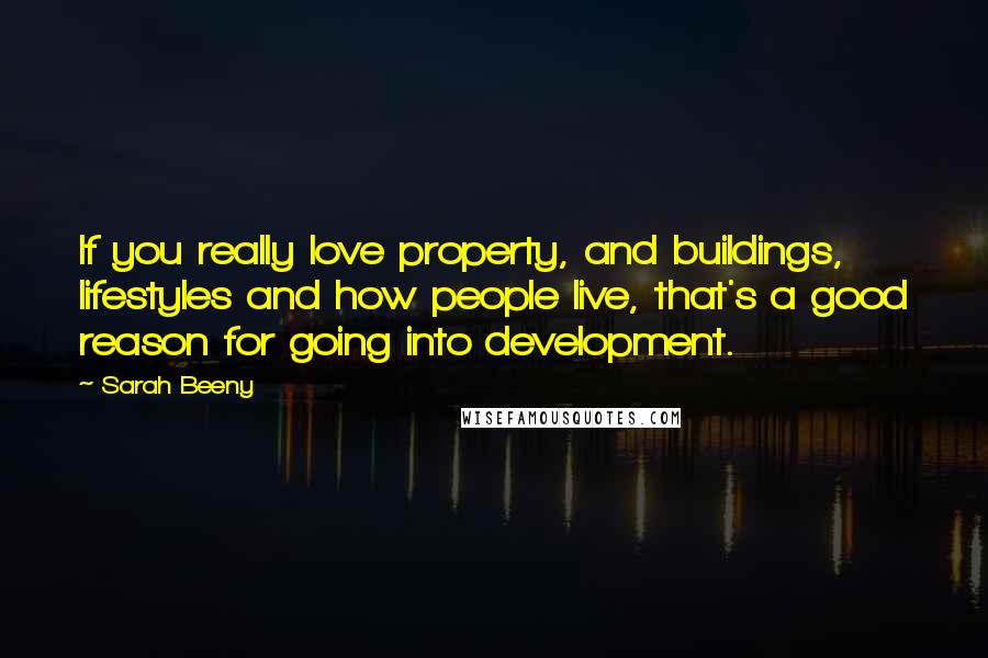 Sarah Beeny Quotes: If you really love property, and buildings, lifestyles and how people live, that's a good reason for going into development.