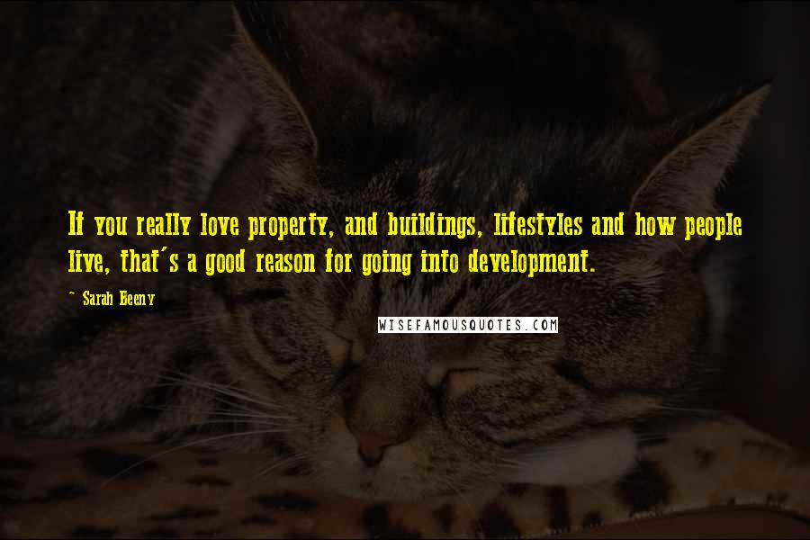 Sarah Beeny Quotes: If you really love property, and buildings, lifestyles and how people live, that's a good reason for going into development.