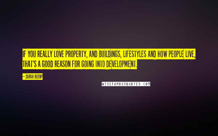 Sarah Beeny Quotes: If you really love property, and buildings, lifestyles and how people live, that's a good reason for going into development.