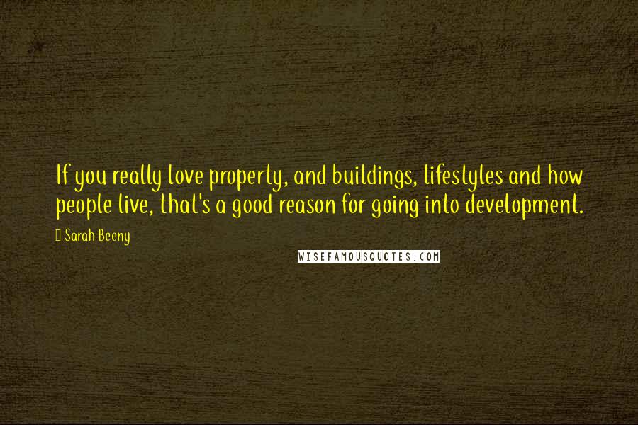 Sarah Beeny Quotes: If you really love property, and buildings, lifestyles and how people live, that's a good reason for going into development.