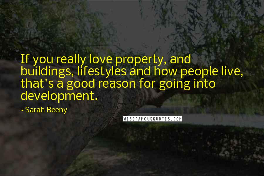 Sarah Beeny Quotes: If you really love property, and buildings, lifestyles and how people live, that's a good reason for going into development.