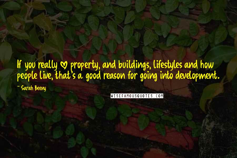 Sarah Beeny Quotes: If you really love property, and buildings, lifestyles and how people live, that's a good reason for going into development.