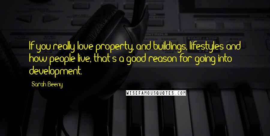 Sarah Beeny Quotes: If you really love property, and buildings, lifestyles and how people live, that's a good reason for going into development.