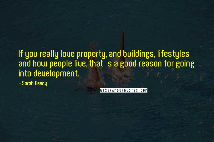 Sarah Beeny Quotes: If you really love property, and buildings, lifestyles and how people live, that's a good reason for going into development.