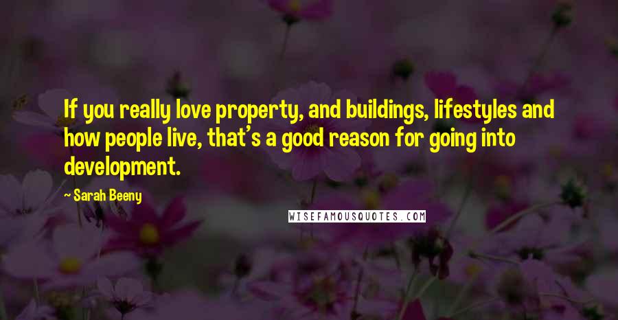 Sarah Beeny Quotes: If you really love property, and buildings, lifestyles and how people live, that's a good reason for going into development.