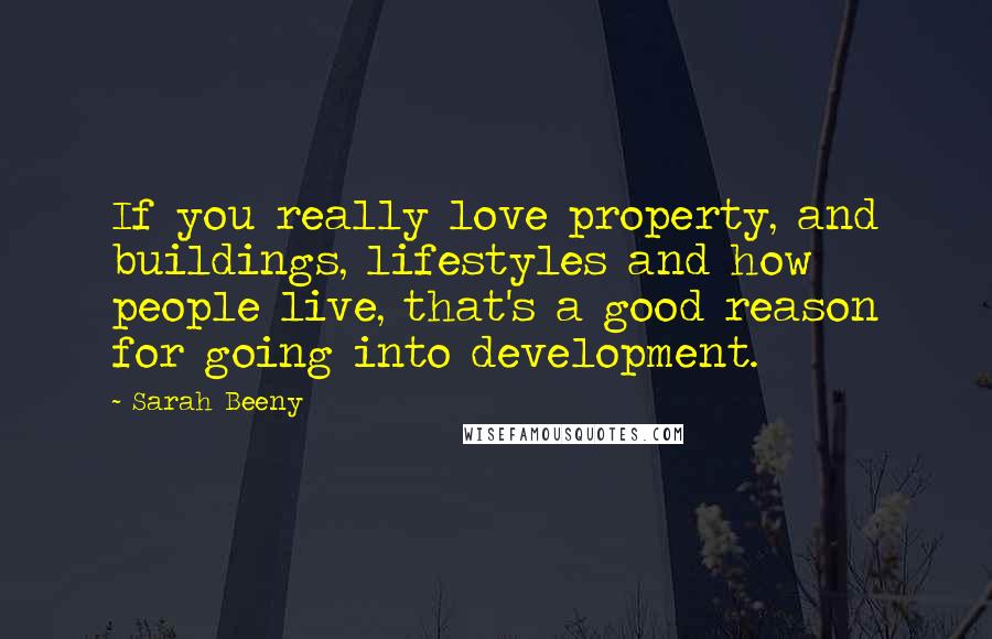 Sarah Beeny Quotes: If you really love property, and buildings, lifestyles and how people live, that's a good reason for going into development.