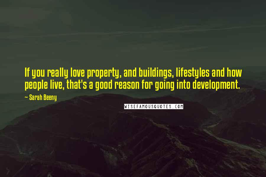 Sarah Beeny Quotes: If you really love property, and buildings, lifestyles and how people live, that's a good reason for going into development.