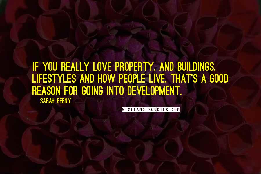 Sarah Beeny Quotes: If you really love property, and buildings, lifestyles and how people live, that's a good reason for going into development.