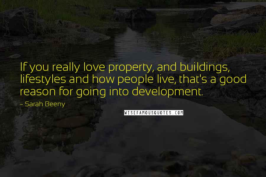 Sarah Beeny Quotes: If you really love property, and buildings, lifestyles and how people live, that's a good reason for going into development.