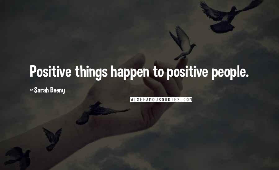 Sarah Beeny Quotes: Positive things happen to positive people.