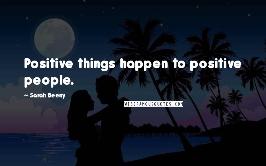 Sarah Beeny Quotes: Positive things happen to positive people.