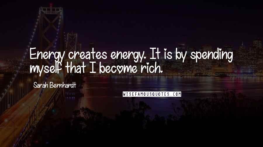 Sarah Bernhardt Quotes: Energy creates energy. It is by spending myself that I become rich.