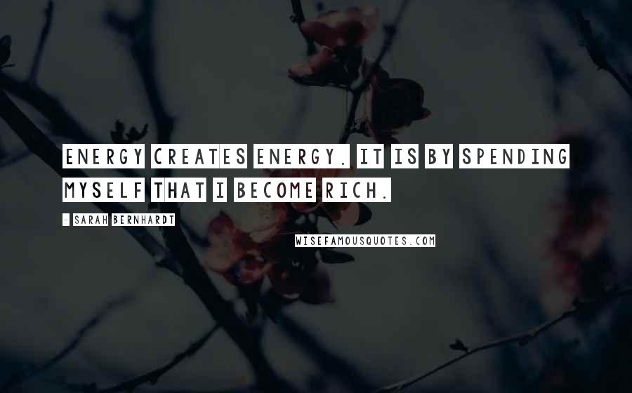 Sarah Bernhardt Quotes: Energy creates energy. It is by spending myself that I become rich.