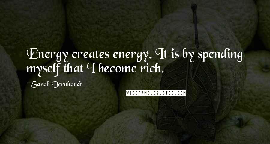 Sarah Bernhardt Quotes: Energy creates energy. It is by spending myself that I become rich.
