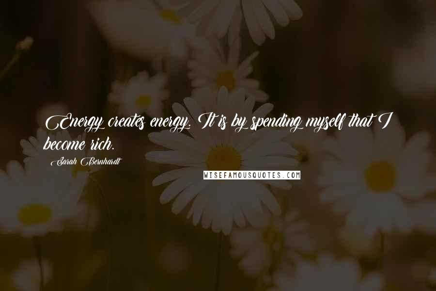 Sarah Bernhardt Quotes: Energy creates energy. It is by spending myself that I become rich.