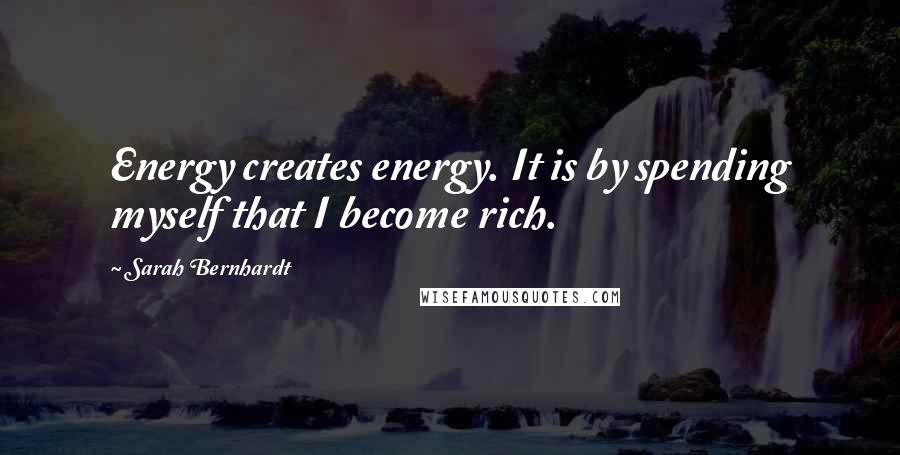 Sarah Bernhardt Quotes: Energy creates energy. It is by spending myself that I become rich.