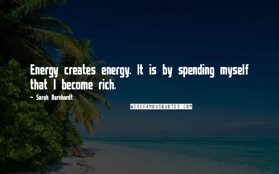 Sarah Bernhardt Quotes: Energy creates energy. It is by spending myself that I become rich.