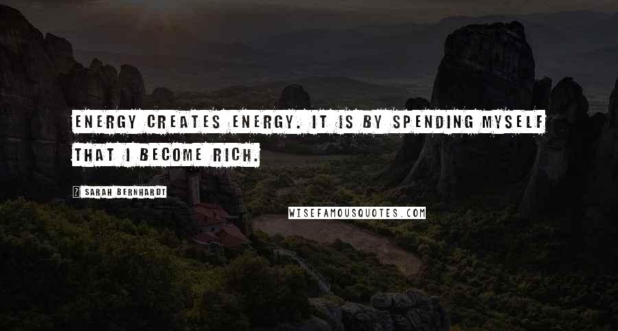 Sarah Bernhardt Quotes: Energy creates energy. It is by spending myself that I become rich.