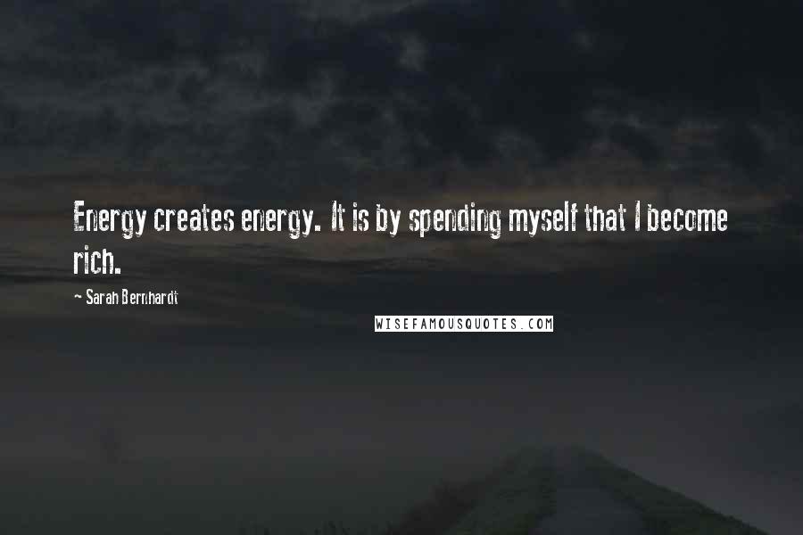 Sarah Bernhardt Quotes: Energy creates energy. It is by spending myself that I become rich.