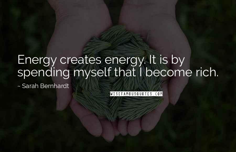 Sarah Bernhardt Quotes: Energy creates energy. It is by spending myself that I become rich.
