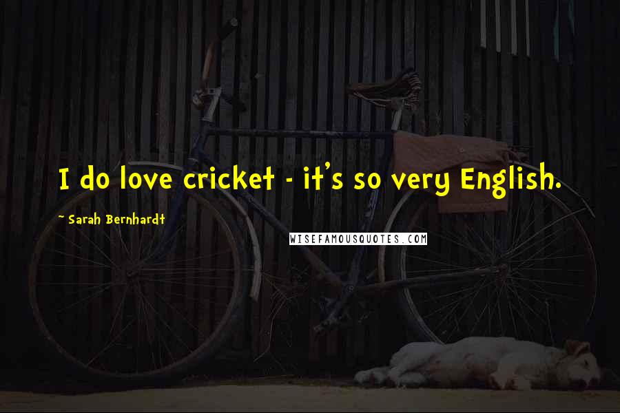 Sarah Bernhardt Quotes: I do love cricket - it's so very English.