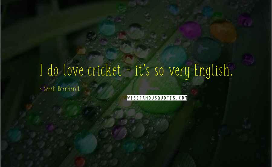 Sarah Bernhardt Quotes: I do love cricket - it's so very English.