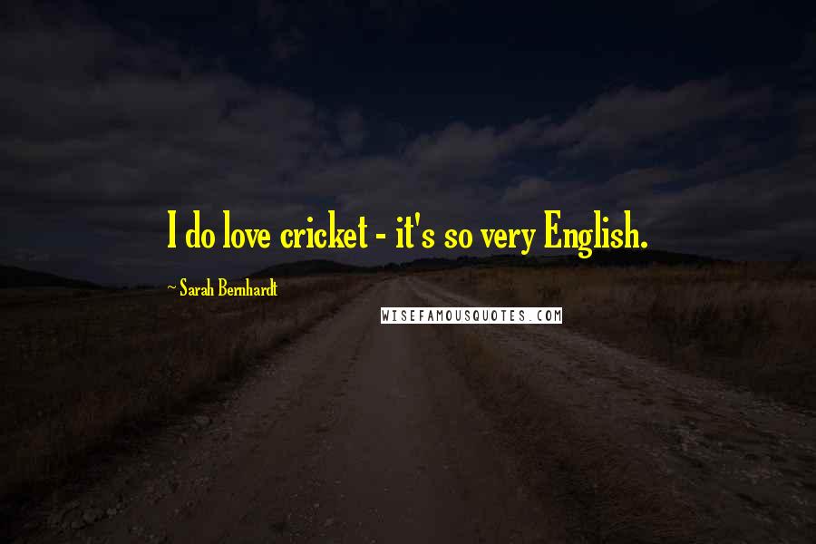 Sarah Bernhardt Quotes: I do love cricket - it's so very English.