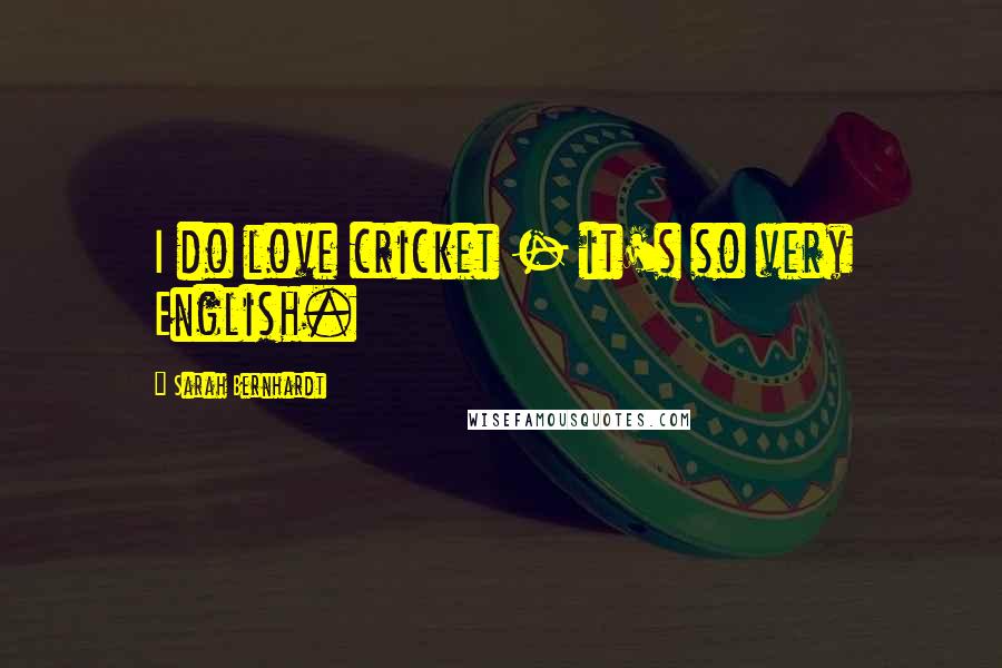 Sarah Bernhardt Quotes: I do love cricket - it's so very English.