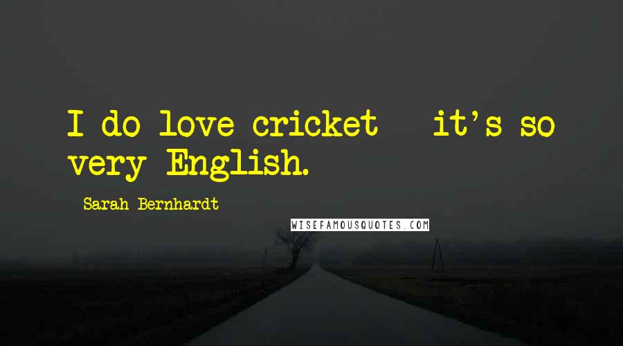 Sarah Bernhardt Quotes: I do love cricket - it's so very English.