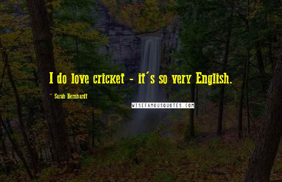 Sarah Bernhardt Quotes: I do love cricket - it's so very English.