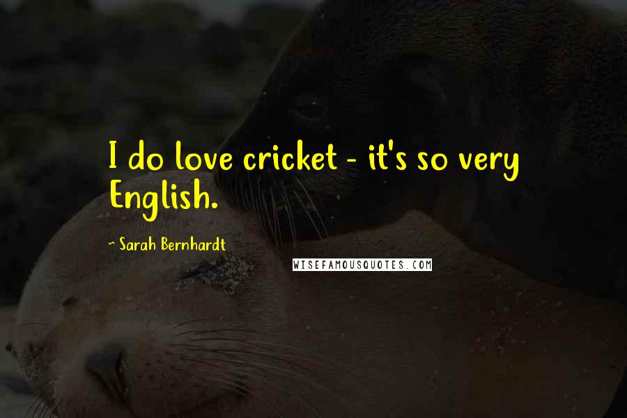 Sarah Bernhardt Quotes: I do love cricket - it's so very English.