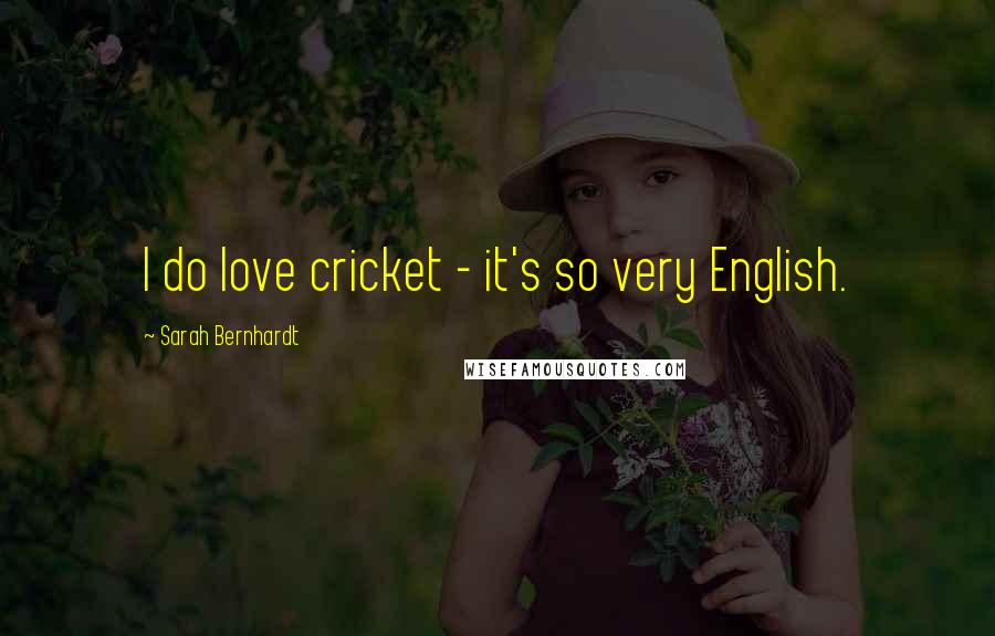 Sarah Bernhardt Quotes: I do love cricket - it's so very English.