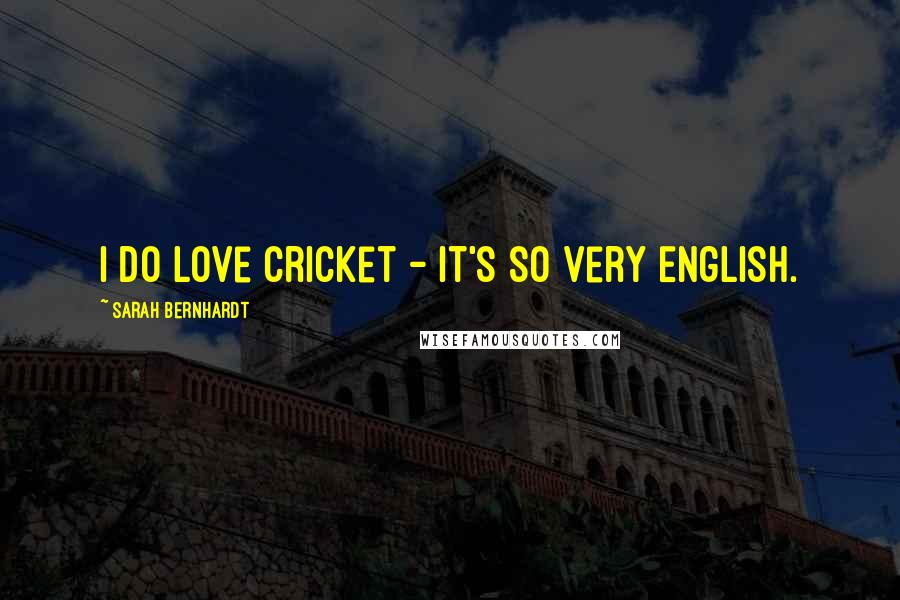 Sarah Bernhardt Quotes: I do love cricket - it's so very English.