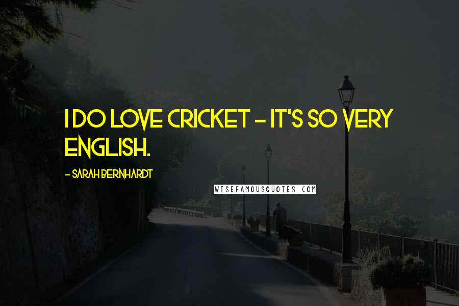 Sarah Bernhardt Quotes: I do love cricket - it's so very English.