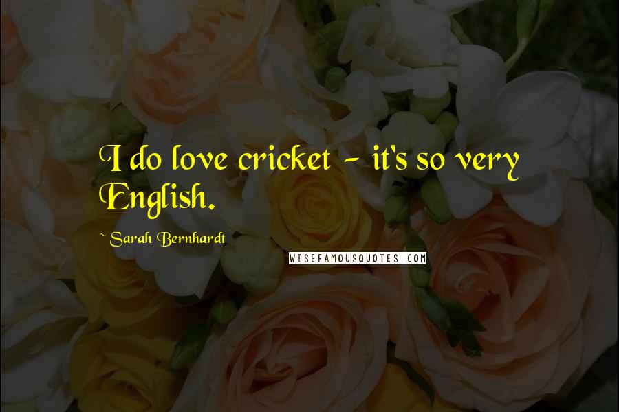 Sarah Bernhardt Quotes: I do love cricket - it's so very English.