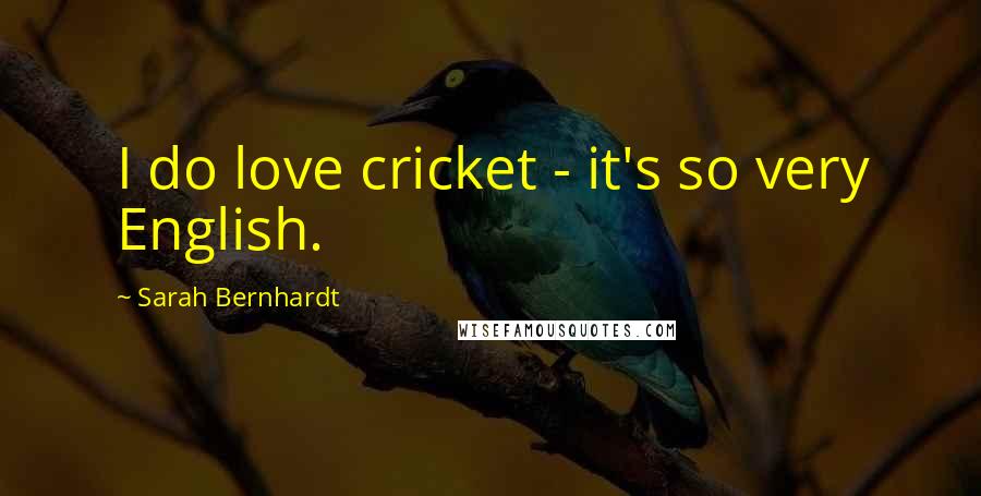 Sarah Bernhardt Quotes: I do love cricket - it's so very English.