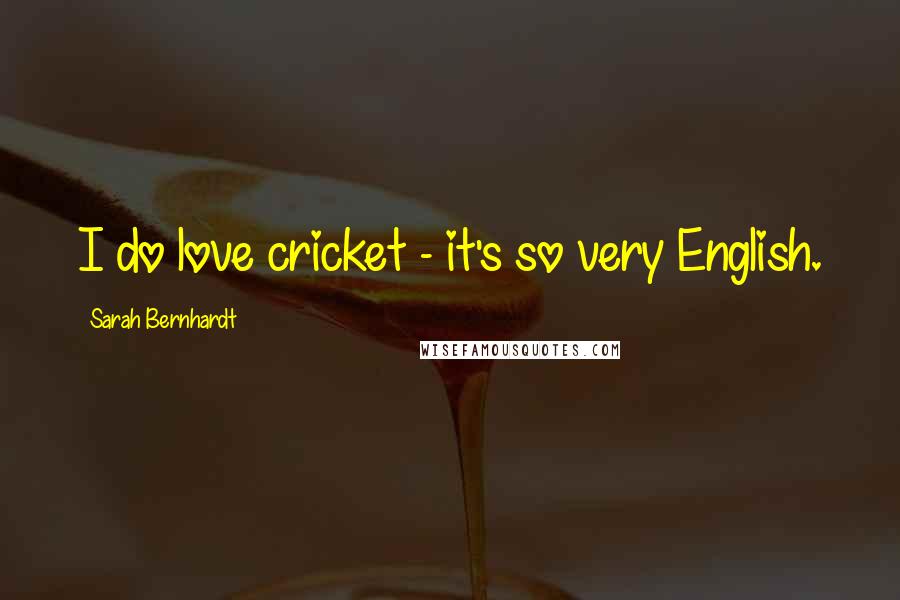 Sarah Bernhardt Quotes: I do love cricket - it's so very English.