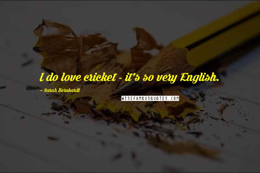 Sarah Bernhardt Quotes: I do love cricket - it's so very English.