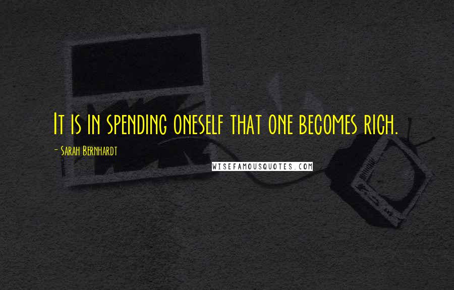 Sarah Bernhardt Quotes: It is in spending oneself that one becomes rich.