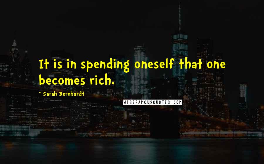 Sarah Bernhardt Quotes: It is in spending oneself that one becomes rich.