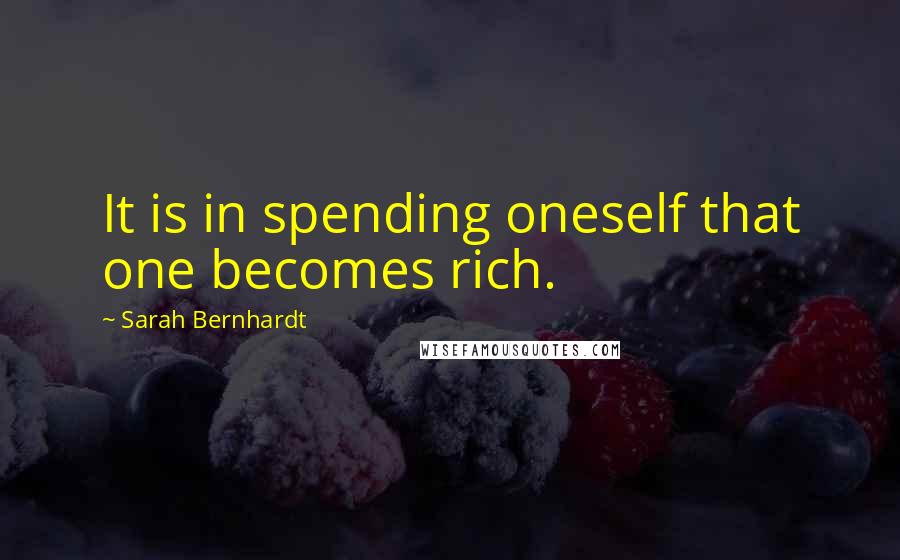 Sarah Bernhardt Quotes: It is in spending oneself that one becomes rich.