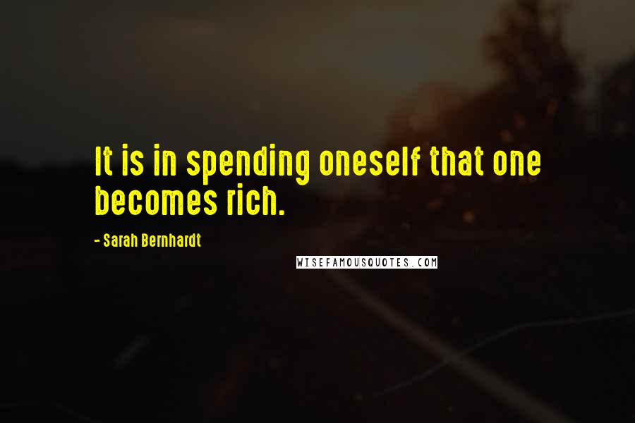 Sarah Bernhardt Quotes: It is in spending oneself that one becomes rich.