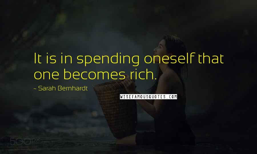 Sarah Bernhardt Quotes: It is in spending oneself that one becomes rich.